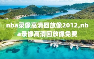 nba录像高清回放像2012,nba录像高清回放像免费