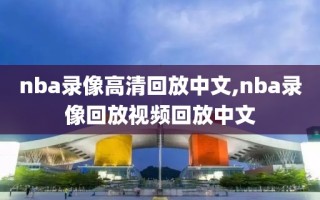 nba录像高清回放中文,nba录像回放视频回放中文