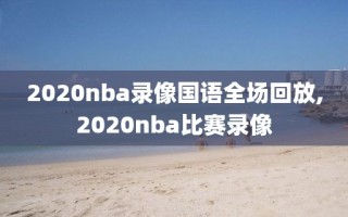 2020nba录像国语全场回放,2020nba比赛录像