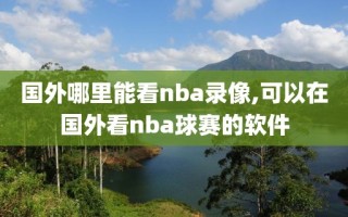 国外哪里能看nba录像,可以在国外看nba球赛的软件