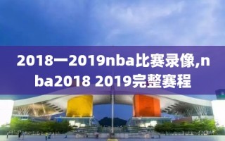 2018一2019nba比赛录像,nba2018 2019完整赛程