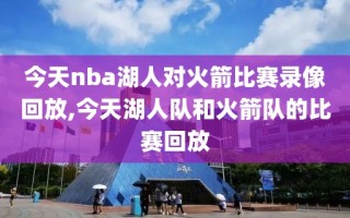 今天nba湖人对火箭比赛录像回放,今天湖人队和火箭队的比赛回放