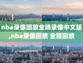 nba录像回放全场录像中文版,nba录像回放 全程回放