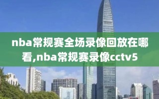 nba常规赛全场录像回放在哪看,nba常规赛录像cctv5