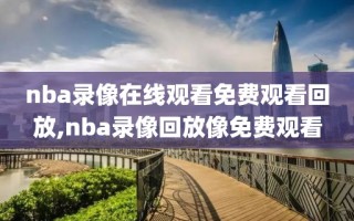 nba录像在线观看免费观看回放,nba录像回放像免费观看