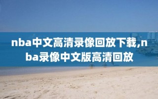 nba中文高清录像回放下载,nba录像中文版高清回放