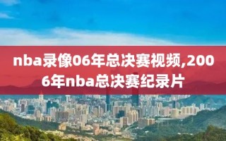 nba录像06年总决赛视频,2006年nba总决赛纪录片