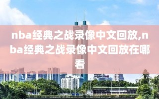 nba经典之战录像中文回放,nba经典之战录像中文回放在哪看