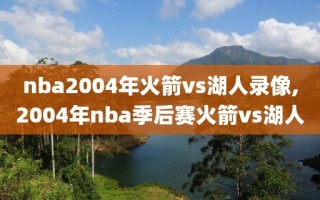 nba2004年火箭vs湖人录像,2004年nba季后赛火箭vs湖人