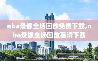nba录像全场回放免费下载,nba录像全场回放高清下载