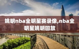 姚明nba全明星赛录像,nba全明星姚明回放