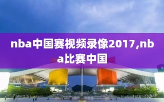 nba中国赛视频录像2017,nba比赛中国