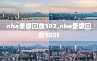 nba录像回放102,nba录像回放102t