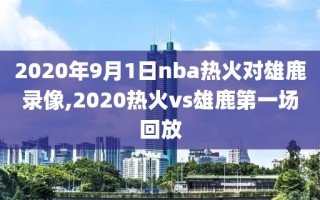 2020年9月1日nba热火对雄鹿录像,2020热火vs雄鹿第一场回放