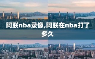 阿联nba录像,阿联在nba打了多久