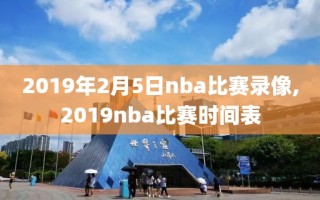 2019年2月5日nba比赛录像,2019nba比赛时间表