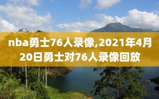 nba勇士76人录像,2021年4月20日勇士对76人录像回放