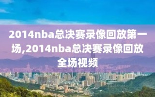 2014nba总决赛录像回放第一场,2014nba总决赛录像回放全场视频