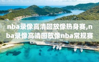 nba录像高清回放像热身赛,nba录像高清回放像nba常规赛