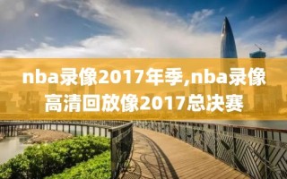 nba录像2017年季,nba录像高清回放像2017总决赛