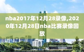 nba2017年12月28录像,2020年12月28日nba比赛录像回放