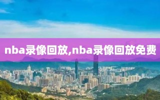 nba录像回放,nba录像回放免费