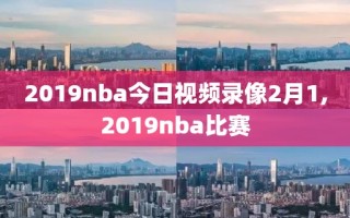 2019nba今日视频录像2月1,2019nba比赛