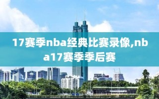17赛季nba经典比赛录像,nba17赛季季后赛