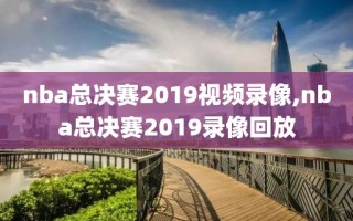 nba总决赛2019视频录像,nba总决赛2019录像回放