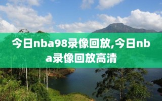 今日nba98录像回放,今日nba录像回放高清