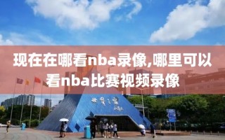 现在在哪看nba录像,哪里可以看nba比赛视频录像