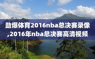 劲爆体育2016nba总决赛录像,2016年nba总决赛高清视频