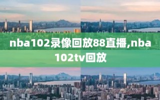 nba102录像回放88直播,nba102tv回放