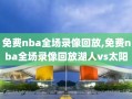 免费nba全场录像回放,免费nba全场录像回放湖人vs太阳