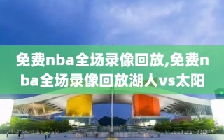 免费nba全场录像回放,免费nba全场录像回放湖人vs太阳