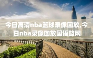 今日高清nba篮球录像回放,今日nba录像回放国语篮网