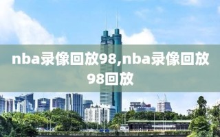 nba录像回放98,nba录像回放98回放