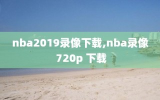 nba2019录像下载,nba录像 720p 下载