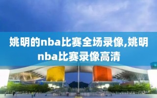 姚明的nba比赛全场录像,姚明nba比赛录像高清