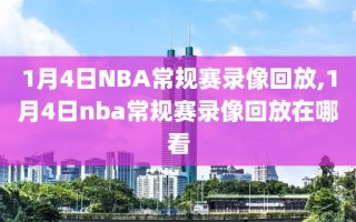 1月4日NBA常规赛录像回放,1月4日nba常规赛录像回放在哪看