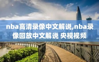 nba高清录像中文解说,nba录像回放中文解说 央视视频