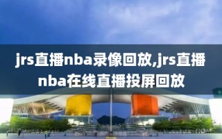 jrs直播nba录像回放,jrs直播nba在线直播投屏回放