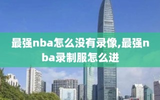 最强nba怎么没有录像,最强nba录制服怎么进