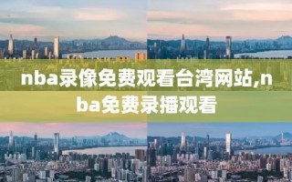 nba录像免费观看台湾网站,nba免费录播观看