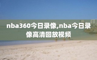 nba360今日录像,nba今日录像高清回放视频