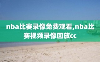 nba比赛录像免费观看,nba比赛视频录像回放cc