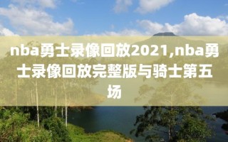 nba勇士录像回放2021,nba勇士录像回放完整版与骑士第五场