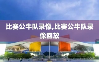 比赛公牛队录像,比赛公牛队录像回放