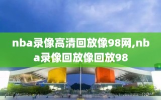 nba录像高清回放像98网,nba录像回放像回放98