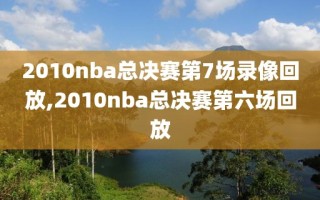 2010nba总决赛第7场录像回放,2010nba总决赛第六场回放